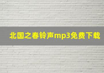 北国之春铃声mp3免费下载