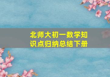 北师大初一数学知识点归纳总结下册