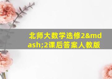 北师大数学选修2—2课后答案人教版