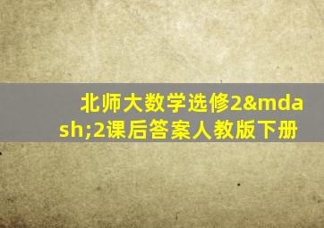 北师大数学选修2—2课后答案人教版下册