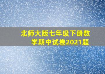 北师大版七年级下册数学期中试卷2021题