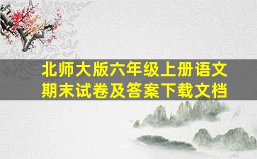 北师大版六年级上册语文期末试卷及答案下载文档