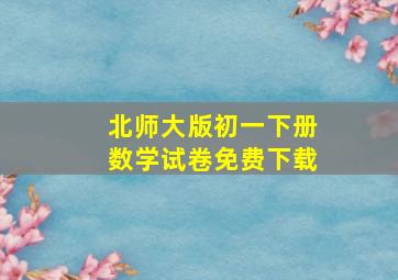 北师大版初一下册数学试卷免费下载