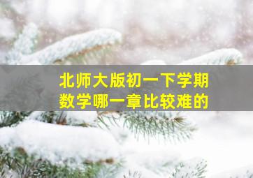 北师大版初一下学期数学哪一章比较难的