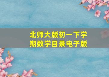 北师大版初一下学期数学目录电子版