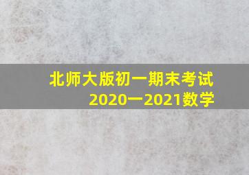 北师大版初一期末考试2020一2021数学