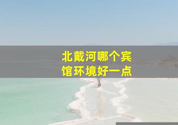 北戴河哪个宾馆环境好一点