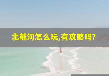 北戴河怎么玩,有攻略吗?