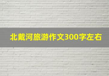 北戴河旅游作文300字左右