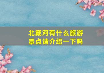 北戴河有什么旅游景点请介绍一下吗