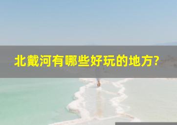 北戴河有哪些好玩的地方?