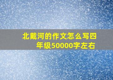 北戴河的作文怎么写四年级50000字左右