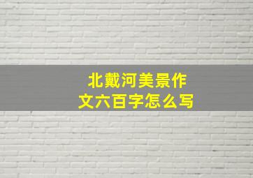 北戴河美景作文六百字怎么写