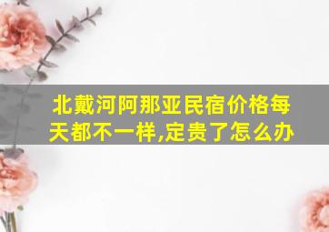 北戴河阿那亚民宿价格每天都不一样,定贵了怎么办