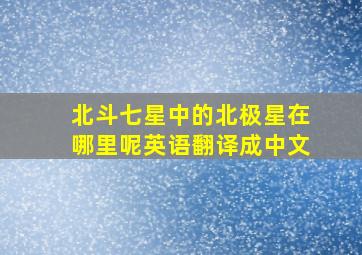 北斗七星中的北极星在哪里呢英语翻译成中文