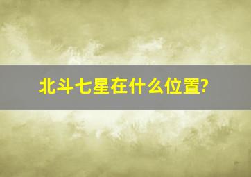 北斗七星在什么位置?