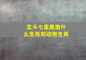 北斗七星是指什么生肖和动物生肖