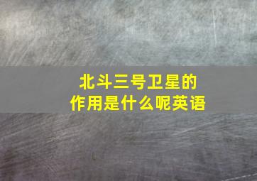 北斗三号卫星的作用是什么呢英语