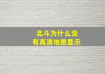 北斗为什么没有高清地图显示