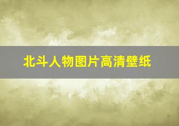 北斗人物图片高清壁纸