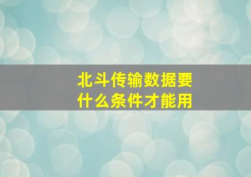 北斗传输数据要什么条件才能用