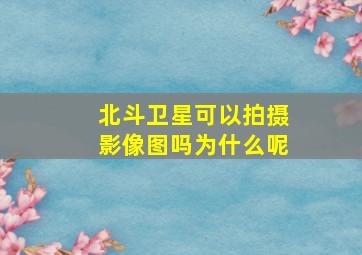 北斗卫星可以拍摄影像图吗为什么呢