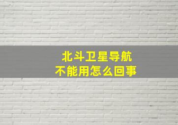 北斗卫星导航不能用怎么回事