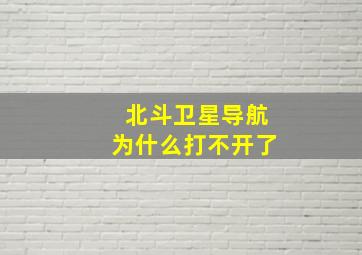 北斗卫星导航为什么打不开了