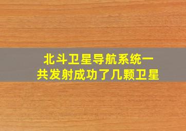 北斗卫星导航系统一共发射成功了几颗卫星