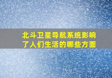 北斗卫星导航系统影响了人们生活的哪些方面