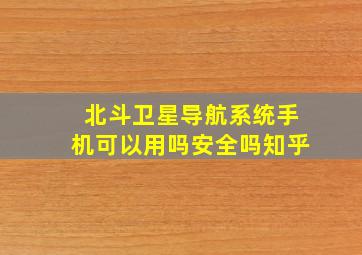 北斗卫星导航系统手机可以用吗安全吗知乎