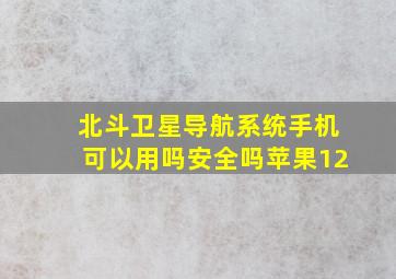 北斗卫星导航系统手机可以用吗安全吗苹果12