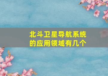 北斗卫星导航系统的应用领域有几个