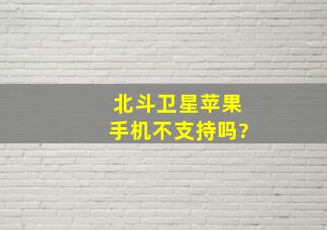 北斗卫星苹果手机不支持吗?