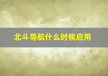 北斗导航什么时候启用