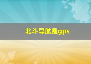 北斗导航是gps