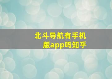 北斗导航有手机版app吗知乎