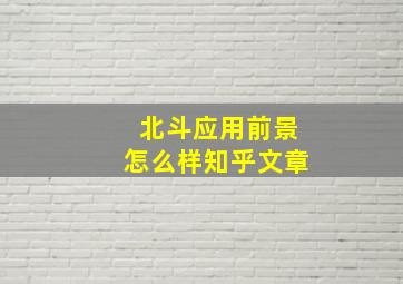 北斗应用前景怎么样知乎文章