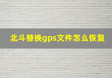 北斗替换gps文件怎么恢复