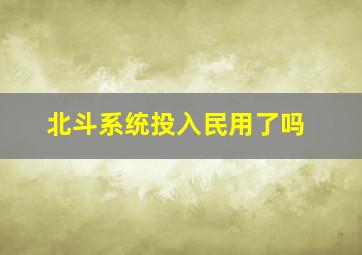 北斗系统投入民用了吗