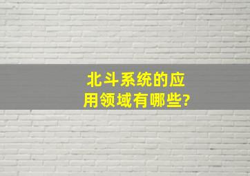 北斗系统的应用领域有哪些?