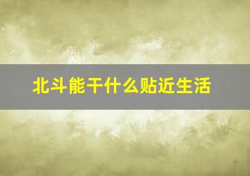 北斗能干什么贴近生活