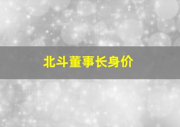 北斗董事长身价