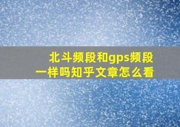 北斗频段和gps频段一样吗知乎文章怎么看