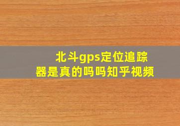 北斗gps定位追踪器是真的吗吗知乎视频