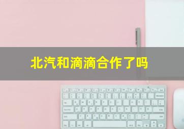 北汽和滴滴合作了吗