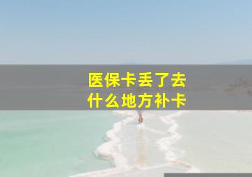 医保卡丢了去什么地方补卡