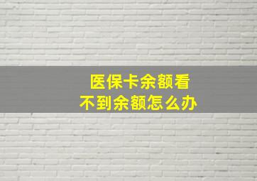 医保卡余额看不到余额怎么办