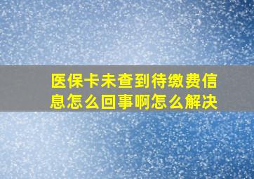 医保卡未查到待缴费信息怎么回事啊怎么解决