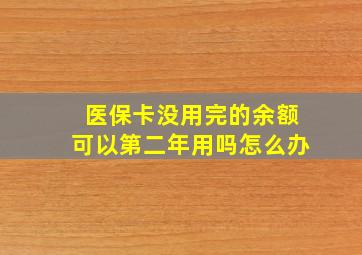 医保卡没用完的余额可以第二年用吗怎么办